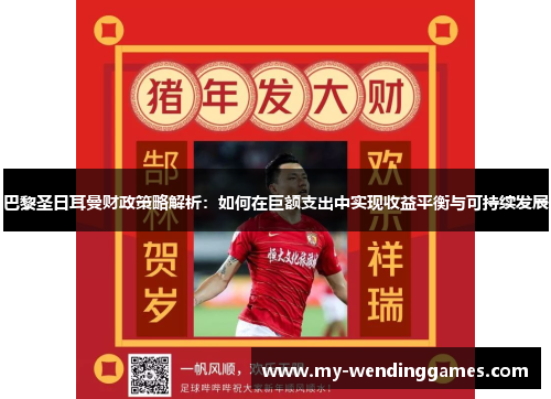 巴黎圣日耳曼财政策略解析：如何在巨额支出中实现收益平衡与可持续发展