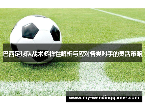 巴西足球队战术多样性解析与应对各类对手的灵活策略