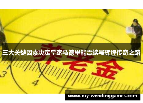 三大关键因素决定皇家马德里能否续写辉煌传奇之路