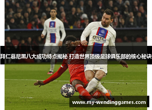 拜仁慕尼黑八大成功特点揭秘 打造世界顶级足球俱乐部的核心秘诀