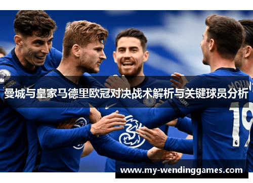 曼城与皇家马德里欧冠对决战术解析与关键球员分析
