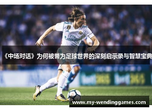 《中场对话》为何被誉为足球世界的深刻启示录与智慧宝典