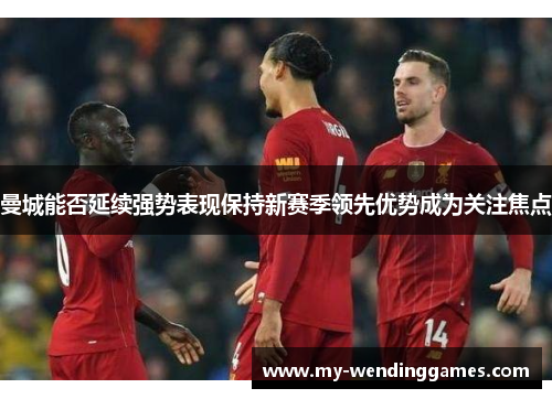 曼城能否延续强势表现保持新赛季领先优势成为关注焦点