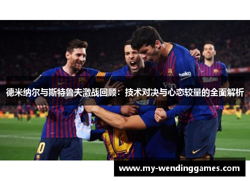 德米纳尔与斯特鲁夫激战回顾：技术对决与心态较量的全面解析