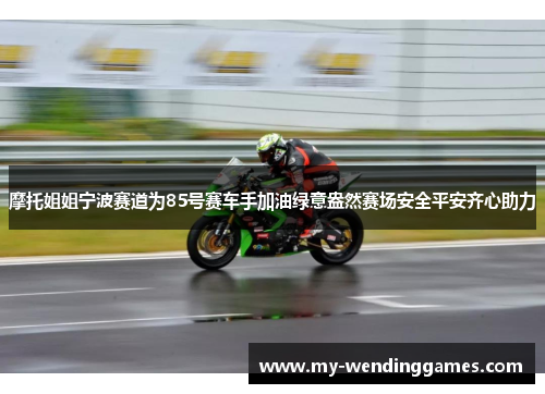 摩托姐姐宁波赛道为85号赛车手加油绿意盎然赛场安全平安齐心助力