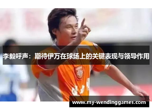 李毅呼声：期待伊万在球场上的关键表现与领导作用