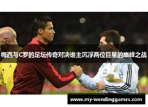梅西与C罗的足坛传奇对决谁主沉浮两位巨星的巅峰之战