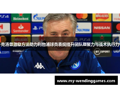 克洛普激励方法助力利物浦球员表现提升团队凝聚力与战术执行力