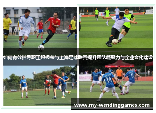如何有效指导职工积极参与上海足球联赛提升团队凝聚力与企业文化建设