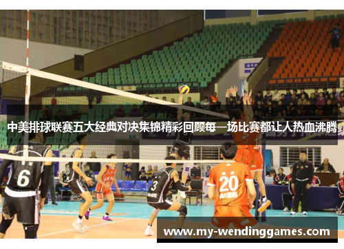 中美排球联赛五大经典对决集锦精彩回顾每一场比赛都让人热血沸腾