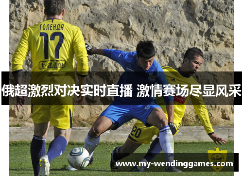 俄超激烈对决实时直播 激情赛场尽显风采