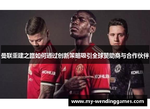 曼联重建之路如何通过创新策略吸引全球赞助商与合作伙伴