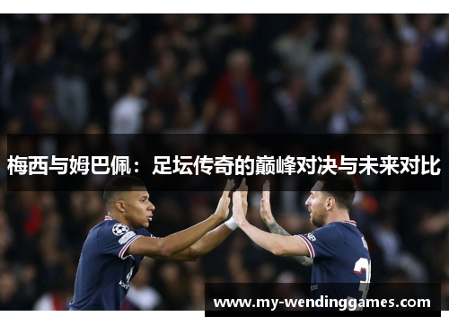 梅西与姆巴佩：足坛传奇的巅峰对决与未来对比