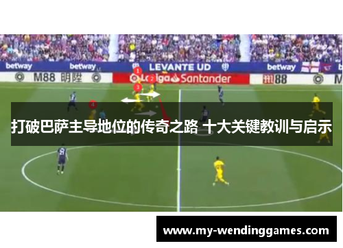 打破巴萨主导地位的传奇之路 十大关键教训与启示