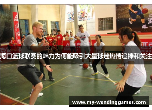海口篮球联赛的魅力为何能吸引大量球迷热情追捧和关注