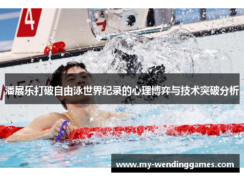 潘展乐打破自由泳世界纪录的心理博弈与技术突破分析