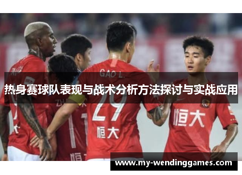 热身赛球队表现与战术分析方法探讨与实战应用