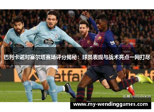 巴列卡诺对塞尔塔赛场评分揭秘：球员表现与战术亮点一网打尽
