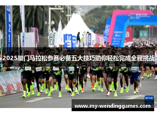 2025厦门马拉松参赛必备五大技巧助你轻松完成全程挑战