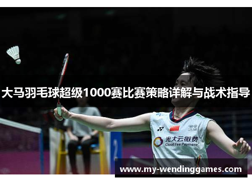 大马羽毛球超级1000赛比赛策略详解与战术指导