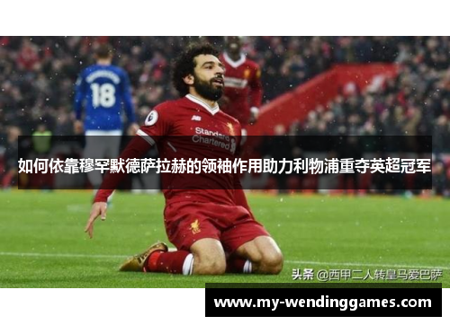 如何依靠穆罕默德萨拉赫的领袖作用助力利物浦重夺英超冠军