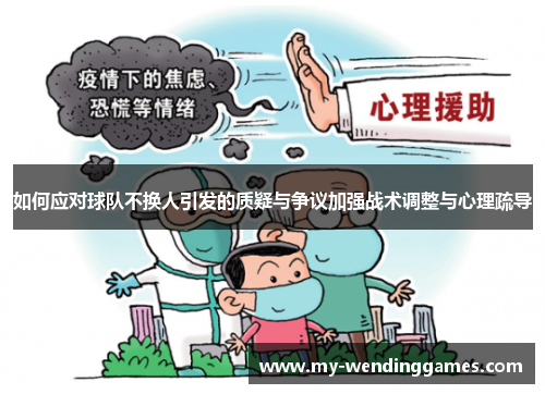 如何应对球队不换人引发的质疑与争议加强战术调整与心理疏导