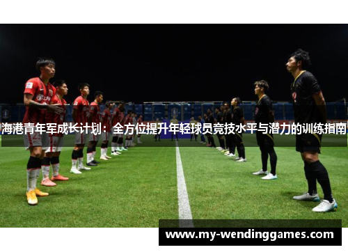 海港青年军成长计划：全方位提升年轻球员竞技水平与潜力的训练指南