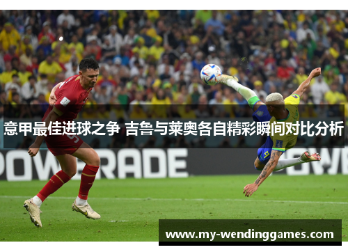 意甲最佳进球之争 吉鲁与莱奥各自精彩瞬间对比分析