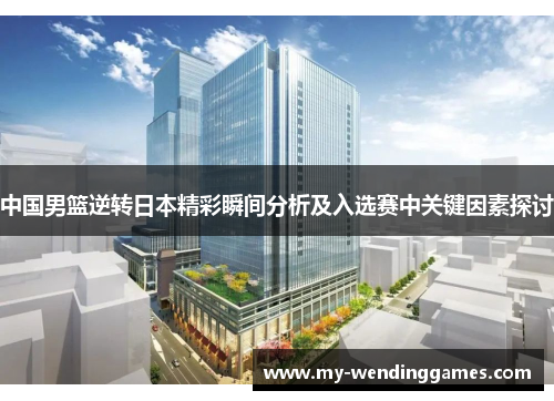 中国男篮逆转日本精彩瞬间分析及入选赛中关键因素探讨