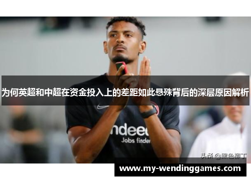 为何英超和中超在资金投入上的差距如此悬殊背后的深层原因解析