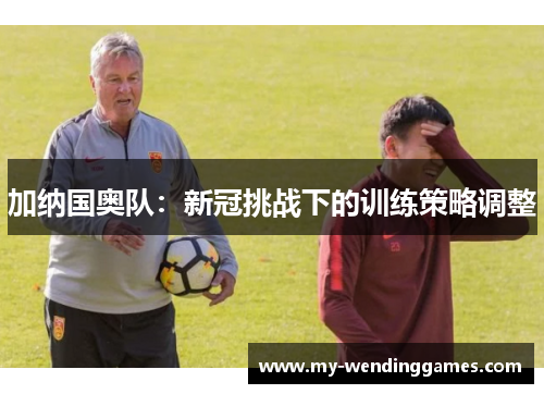 加纳国奥队：新冠挑战下的训练策略调整