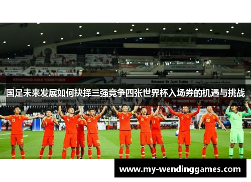 国足未来发展如何抉择三强竞争四张世界杯入场券的机遇与挑战
