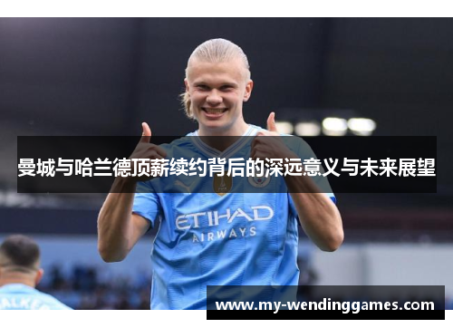 曼城与哈兰德顶薪续约背后的深远意义与未来展望