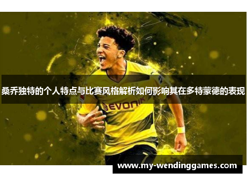 桑乔独特的个人特点与比赛风格解析如何影响其在多特蒙德的表现