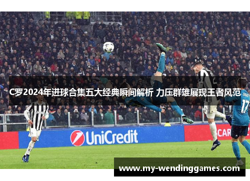 C罗2024年进球合集五大经典瞬间解析 力压群雄展现王者风范