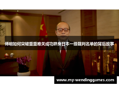 傅明如何突破重重难关成功跻身日本一级裁判名单的背后故事