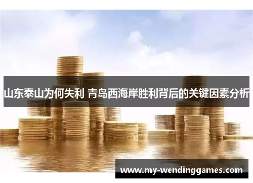 山东泰山为何失利 青岛西海岸胜利背后的关键因素分析