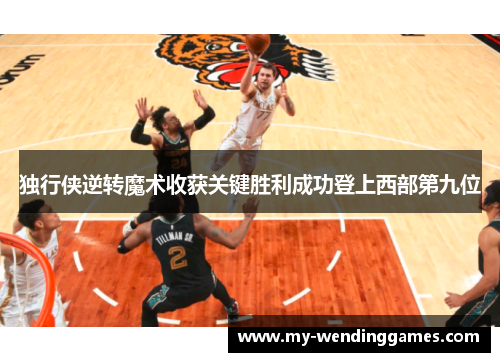 独行侠逆转魔术收获关键胜利成功登上西部第九位