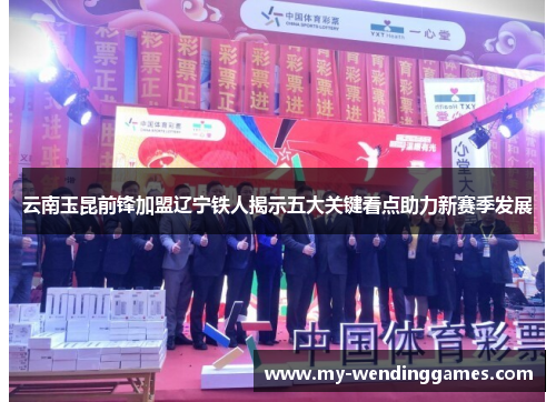 云南玉昆前锋加盟辽宁铁人揭示五大关键看点助力新赛季发展