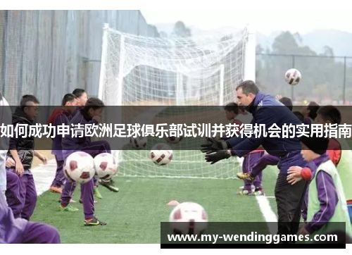 如何成功申请欧洲足球俱乐部试训并获得机会的实用指南