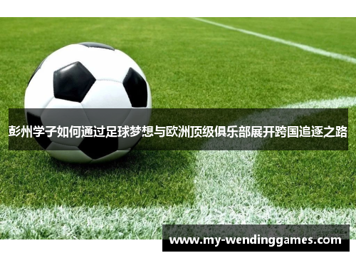 彭州学子如何通过足球梦想与欧洲顶级俱乐部展开跨国追逐之路