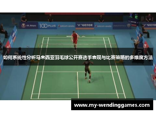 如何系统性分析马来西亚羽毛球公开赛选手表现与比赛策略的多维度方法