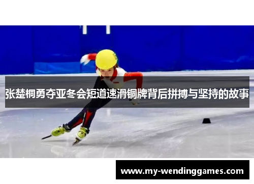 张楚桐勇夺亚冬会短道速滑铜牌背后拼搏与坚持的故事
