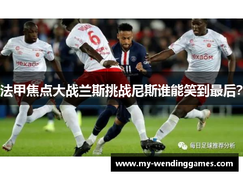 法甲焦点大战兰斯挑战尼斯谁能笑到最后？