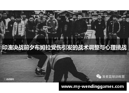 印澳决战前夕布姆拉受伤引发的战术调整与心理挑战