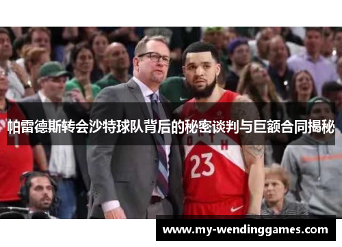 帕雷德斯转会沙特球队背后的秘密谈判与巨额合同揭秘
