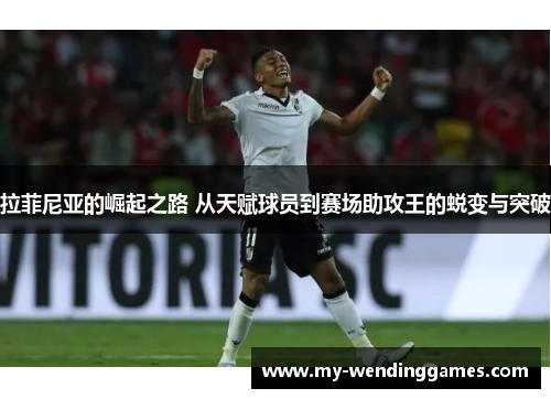 拉菲尼亚的崛起之路 从天赋球员到赛场助攻王的蜕变与突破