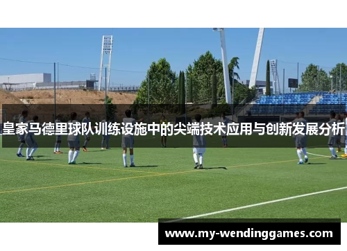 皇家马德里球队训练设施中的尖端技术应用与创新发展分析