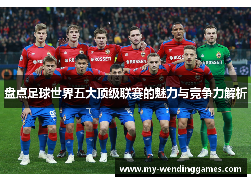 盘点足球世界五大顶级联赛的魅力与竞争力解析