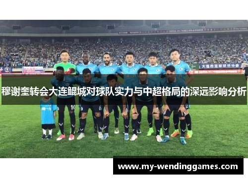 穆谢奎转会大连鲲城对球队实力与中超格局的深远影响分析